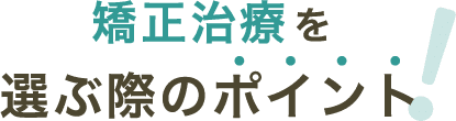 歯並びは？予算は？　矯正治療を選ぶ際のポイント