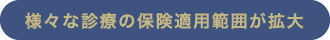 様々な診療の保険適用範囲が拡大