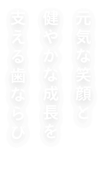 元気な笑顔と健やかな成長を支える歯ならび